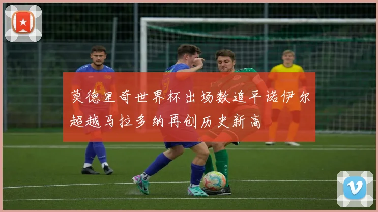 莫德里奇世界杯出场数追平诺伊尔超越马拉多纳再创历史新高