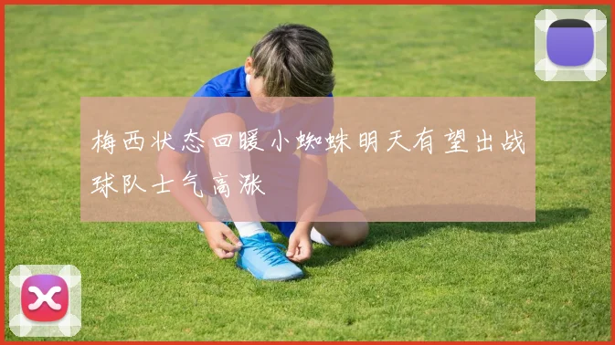 梅西状态回暖小蜘蛛明天有望出战球队士气高涨