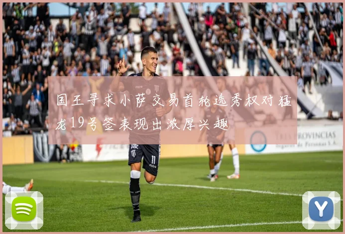 国王寻求小萨交易首轮选秀权对猛龙19号签表现出浓厚兴趣