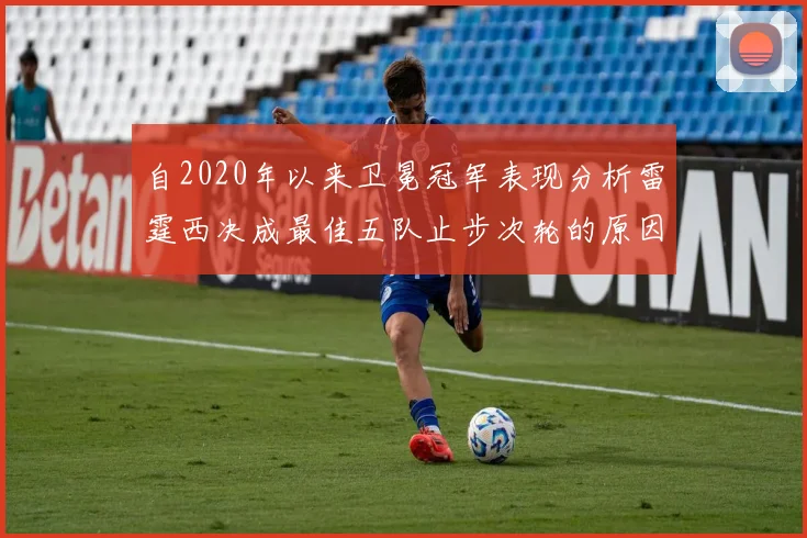 自2020年以来卫冕冠军表现分析雷霆西决成最佳五队止步次轮的原因探讨