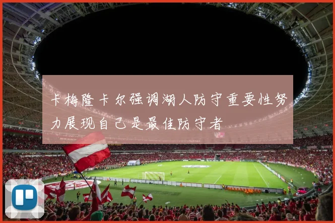 卡梅隆卡尔强调湖人防守重要性努力展现自己是最佳防守者
