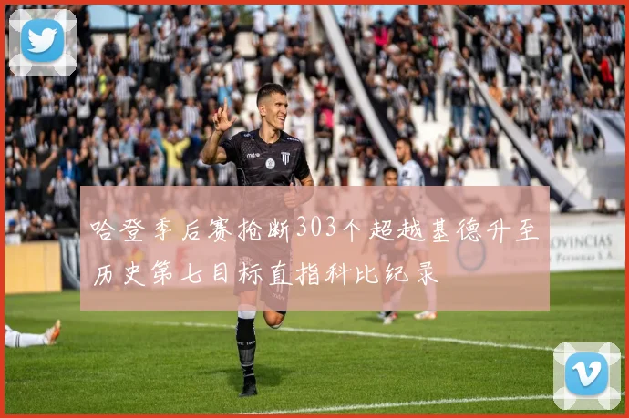 哈登季后赛抢断303个超越基德升至历史第七目标直指科比纪录