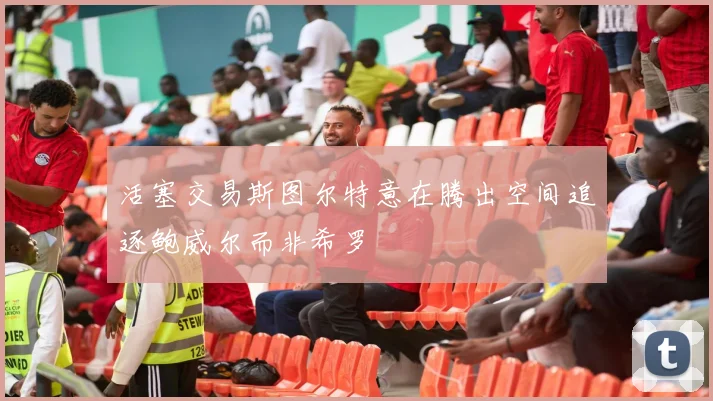 活塞交易斯图尔特意在腾出空间追逐鲍威尔而非希罗