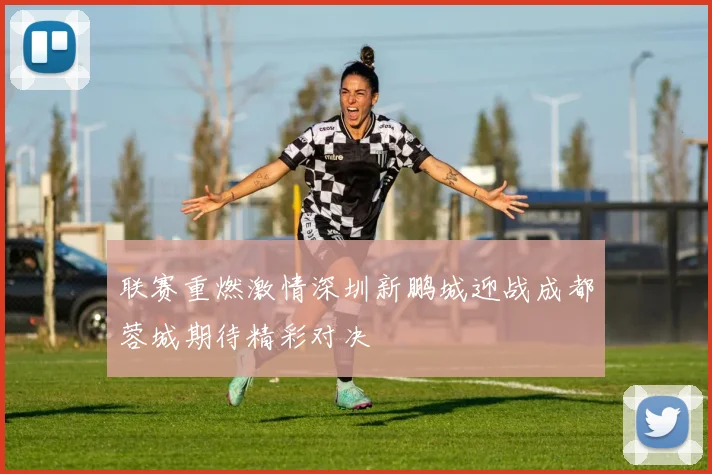 联赛重燃激情深圳新鹏城迎战成都蓉城期待精彩对决
