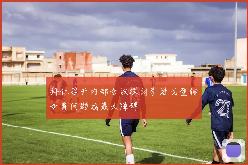拜仁召开内部会议探讨引进戈登转会费问题成最大障碍